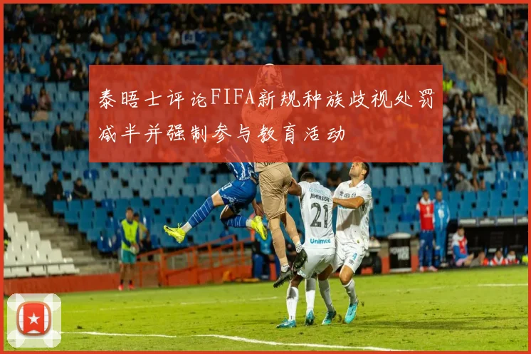 泰晤士评论FIFA新规种族歧视处罚减半并强制参与教育活动
