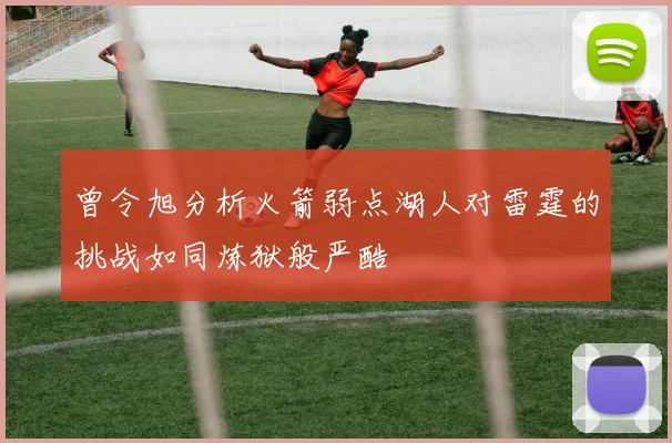 曾令旭分析火箭弱点湖人对雷霆的挑战如同炼狱般严酷