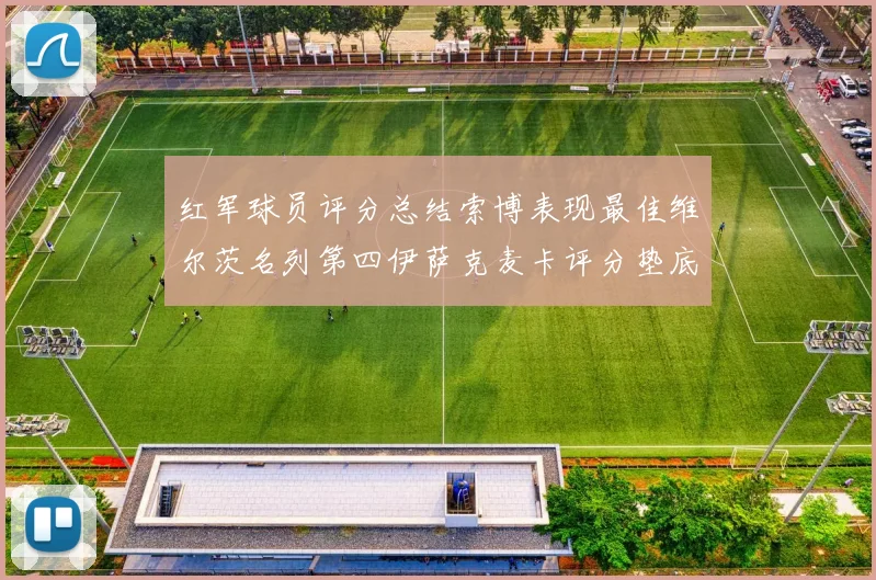红军球员评分总结索博表现最佳维尔茨名列第四伊萨克麦卡评分垫底
