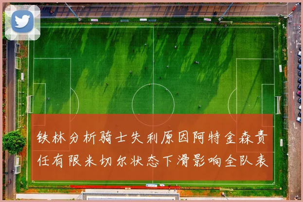 铁林分析骑士失利原因阿特金森责任有限米切尔状态下滑影响全队表现