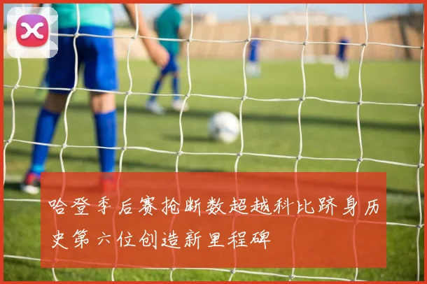 哈登季后赛抢断数超越科比跻身历史第六位创造新里程碑
