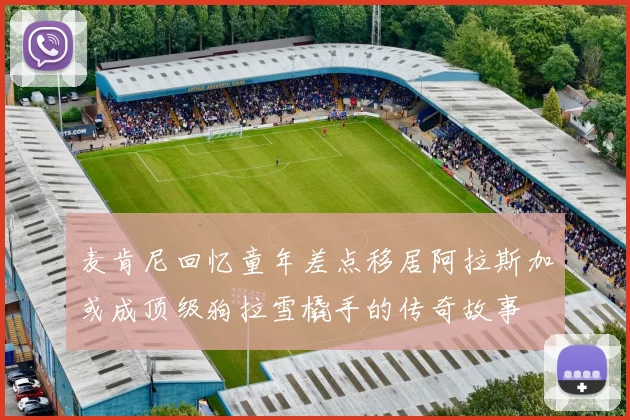 麦肯尼回忆童年差点移居阿拉斯加或成顶级狗拉雪橇手的传奇故事