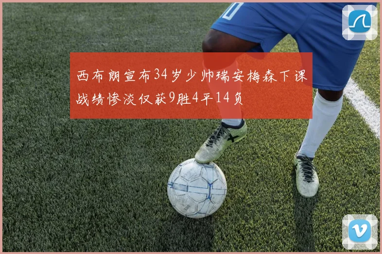 西布朗宣布34岁少帅瑞安梅森下课战绩惨淡仅获9胜4平14负