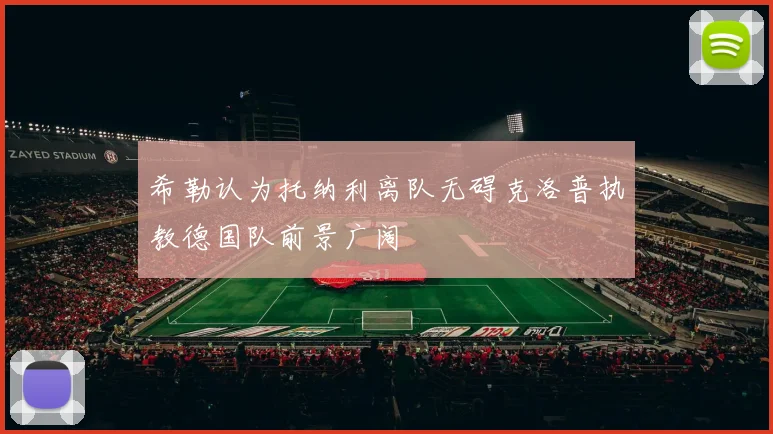 希勒认为托纳利离队无碍克洛普执教德国队前景广阔