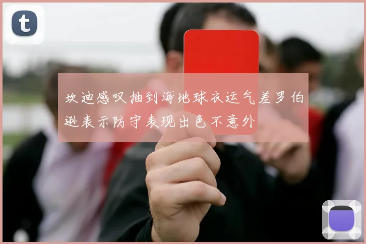 坎迪感叹抽到海地球衣运气差罗伯逊表示防守表现出色不意外