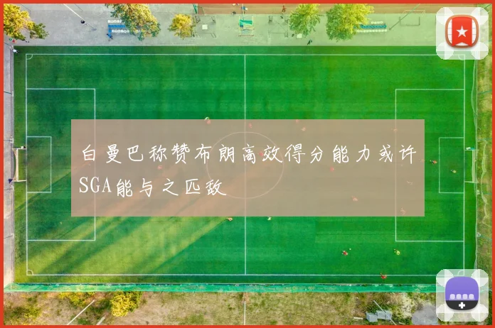 白曼巴称赞布朗高效得分能力或许SGA能与之匹敌