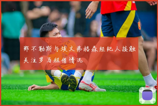 那不勒斯与埃文弗格森经纪人接触关注罗马租借情况