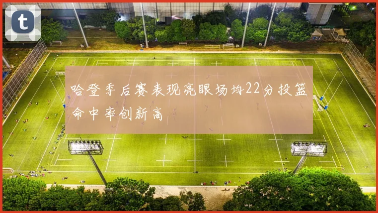 哈登季后赛表现亮眼场均22分投篮命中率创新高