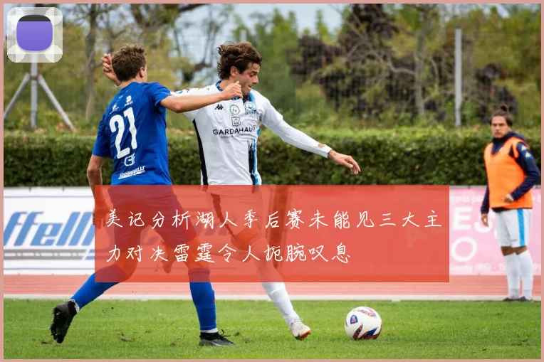 美记分析湖人季后赛未能见三大主力对决雷霆令人扼腕叹息